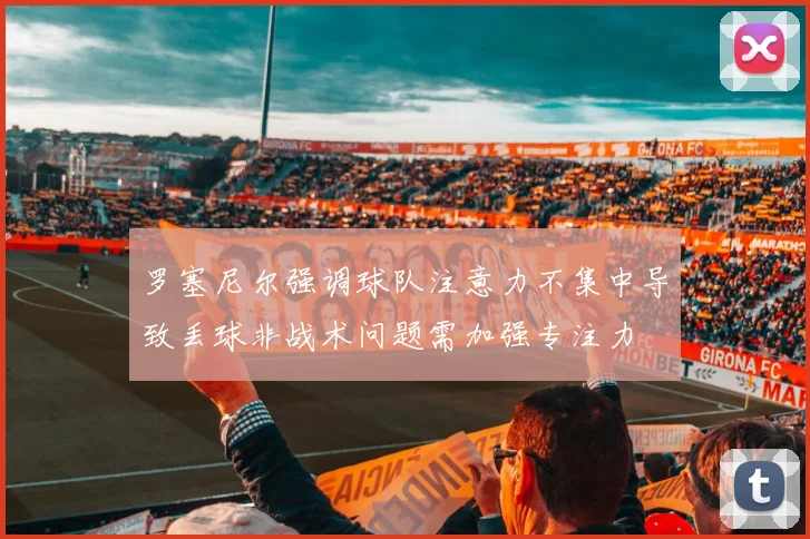 罗塞尼尔强调球队注意力不集中导致丢球非战术问题需加强专注力