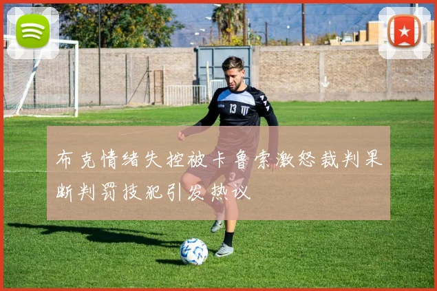 布克情绪失控被卡鲁索激怒裁判果断判罚技犯引发热议