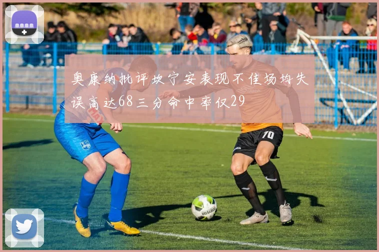 奥康纳批评坎宁安表现不佳场均失误高达68三分命中率仅29